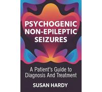 Psychogenic Non-Epileptic Seizures: A Patient’s Guide to Diagnosis And Treatment