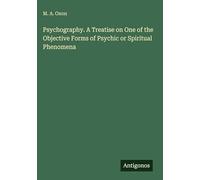 Psychography. A Treatise on One of the Objective Forms of Psychic or Spiritual Phenomena