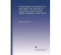 Psychologic foundations of education, An attempt to show the genesis of the higher faculties of the mind