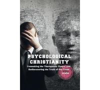 Psychological Christianity: Unmasking the Therapeutic Gospel and Rediscovering the Truth of the Cross