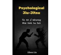 Psychological Jiu-Jitsu: The Art of Unlearning What Holds You Back, Rewire Your Mind, Stop Mental Traps, Overthinking, and Self-Sabotage