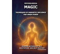 Psychological Magic: Techniques of Energetic Influence and Inner Power.: Modern Methods of NLP, Meditation, and Self-Mastery.