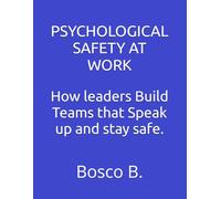 PSYCHOLOGICAL SAFETY AT WORK: How leaders Build Teams that Speak up and stay safe.