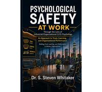 Psychological Safety At Work: Through the Lens of Industrial/Organizational (I/O) Psychology: An Approach to Trust, Learning, and Organizational ... and Performance in Modern Organizations