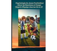 Psychologie du Jeune Footballeur : Gérer les Émotions et Forger l'Esprit d'Équipe chez les U6 et U7. (FOOTBALL ANIMATION DES JEUNES)