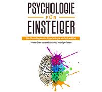 Psychologie für Einsteiger: Die Grundlagen der Psychologie einfach erklärt - Menschen verstehen und manipulieren