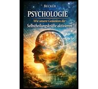 Psychologie I Wie unsere Gedanken die Selbstheilungskräfte aktivieren: Ein Leben im Einklang mit den natürlichen Heilungsprozessen