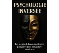Psychologie inversée: Les secrets de la communication persuasive pour convaincre sans forcer