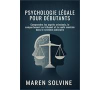 PSYCHOLOGIE LÉGALE POUR DÉBUTANTS: Comprendre les esprits criminels, le comportement au tribunal et la santé mentale dans le système judiciaire