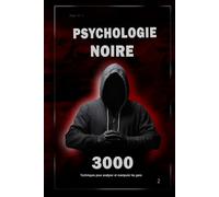 Psychologie noire : 3000 techniques pour analyser et manipuler les personnes 2: Maîtrisez la psychologie noire : techniques de manipulation, de persuasion, de langage corporel et de séduction