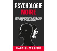 Psychologie noire: Apprenez les techniques de contrôle mental et comment analyser les gens pour influencer le comportement humain grâce à la ... noire pour manipuler et influencer)