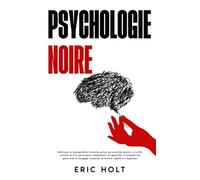 Psychologie noire: Maîtrisez la manipulation humaine grâce au contrôle mental, à la PNL secrète et à la persuasion subliminale, et apprenez à analyser ... langage corporel et à la psychologie noire)