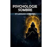 Psychologie sombre et langage corporel: Comment lire les personnes, détecter la manipulation et influencer par la persuasion et la séduction - Guide définitif