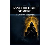 Psychologie sombre et langage corporel: Comment lire les personnes, détecter la manipulation et influencer par la persuasion et la séduction - Guide définitif