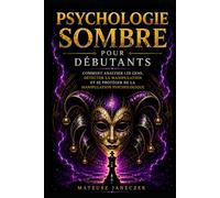 Psychologie Sombre pour Débutants - Comment Analyser les Gens, Détecter la Manipulation et se Protéger de la Manipulation Psychologique