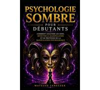 Psychologie Sombre pour Débutants - Comment Analyser les Gens, Détecter la Manipulation et se Protéger de la Manipulation Psychologique