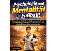 Psychologie und Mentalität im Fußball: Ein inspirierender Leitfaden für junge Spieler, Trainer und Fußballbegeisterte: Sportwissenschaft, mentale ... und Starporträts - Für Anfänger und Experten.