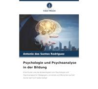 Psychologie und Psychoanalyse in der Bildung: Eine Studie, die die Notwendigkeit von Psychologie und Psychoanalyse für Pädagogen, Lernende und Menschen auf der Suche nach sich selbst belegt
