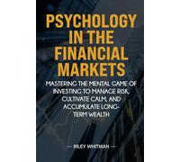 Psychology in the Financial Markets: Mastering the mental game of investing to manage risk, cultivate calm, and accumulate long-term wealth