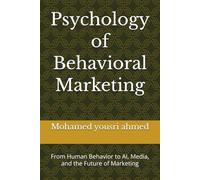 Psychology of Behavioral Marketing: From Human Behavior to AI, Media, and the Future of Marketing (How to Benefit from Artificial Intelligence)