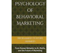 Psychology of Behavioral Marketing: From Human Behavior to AI, Media, and the Future of Marketing (How to Benefit from Artificial Intelligence)