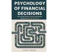 Psychology of Financial Decisions: Why Smart People Make Poor Money Choices (And How to Fix It)