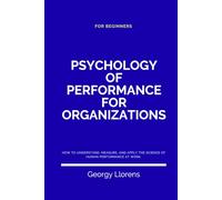 Psychology of Performance for Organizations: How to Understand, Measure, and Apply the Science of Human Performance at Work. (For Beginners)