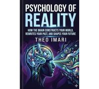 Psychology of Reality: How the Brain Constructs Your World, Rewrites Your Past, and Shapes Your Future