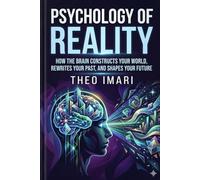 Psychology of Reality: How the Brain Constructs Your World, Rewrites Your Past, and Shapes Your Future (The Architecture of Experience series)