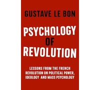 Psychology of Revolution: Lessons from the French Revolution on Political Power, Ideology and Mass Psychology (Psychological Forces in History)