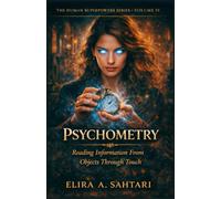 PSYCHOMETRY Reading Information From Objects Through Touch, Volume IV: Revealing The Ability To Access Information Embedded In Physical Objects Through Direct Contact (THE HUMAN SUPERPOWERS SERIES)
