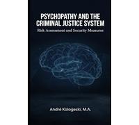 Psychopathy and the Criminal Justice System: Risk Assessment and Security Measures (Criminal Justice Exposed)