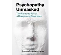 Psychopathy Unmasked: The Rise and Fall of a Dangerous Diagnosis