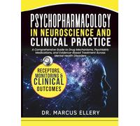 Psychopharmacology In Neuroscience and Clinical Practice: A Comprehensive Guide to Drug Mechanisms, Psychiatric Medications, and Evidence-Based Treatment Across Mental Health Disorders