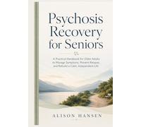 PSYCHOSIS RECOVERY FOR SENIORS: A Practical Handbook for Older Adults to Manage Symptoms, Prevent Relapse, and Rebuild a Calm, Independent Life