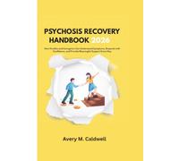 PSYCHOSIS RECOVERY HANDBOOK 2026: How Families and Caregivers Can Understand Symptoms, Respond with Confidence, and Provide Meaningful Support Every Day