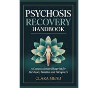 PSYCHOSIS RECOVERY HANDBOOK: A Compassionate Blueprint for Survivors, Families and Caregivers