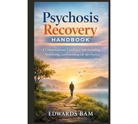 Psychosis Recovery Handbook: A Compassionate Guide to Understanding, Stabilizing, and Rebuilding Life After Psychosis
