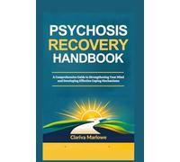 Psychosis Recovery Handbook: A Comprehensive Guide to Strengthening Your Mind and Developing Effective Coping Mechanisms