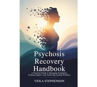 Psychosis Recovery Handbook: A Practical Guide to Managing Symptoms, Finding Support, and Achieving Lasting Wellness