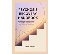 PSYCHOSIS RECOVERY HANDBOOK: A Simple Step by Step Guide to Healing, Rebuilding Your Life and Reclaiming Your Future