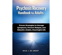 Psychosis Recovery Handbook for Adults: Proven Strategies to Manage Symptoms, Prevent Relapse, and Rebuild a Stable, Meaningful Life
