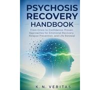 Psychosis Recovery Handbook: From Crisis to Confidence: Proven Approaches for Emotional Recovery, Relapse Prevention, and Life Renewal
