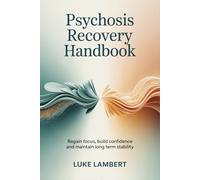 Psychosis Recovery Handbook: Regain Focus, Build Confidence and Maintain Long Term Stability