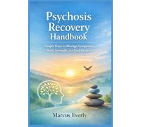 Psychosis Recovery Handbook: Simple Ways to Manage Symptoms, Build Strength, and Find Balance