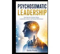 PSYCHOSOMATIC LEADERSHIP: How Nervous Systems Shape Leadership, Culture, and Human Performance