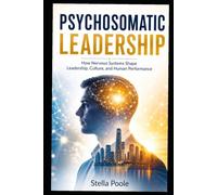 PSYCHOSOMATIC LEADERSHIP: How Nervous Systems Shape Leadership, Culture, and Human Performance