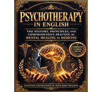 Psychotherapy in English : The History, Principles, and Comprehensive Practice of Mental Healing in Medicine - A Detailed Exploration of the Influence ... and the Psychological Factors in Disease,