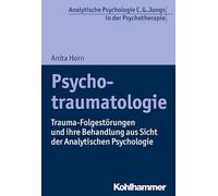 Psychotraumatologie: Trauma-Folgestörungen und ihre Behandlung aus Sicht der Analytischen Psychologie (Analytische Psychologie C. G. Jungs in Der Psychotherapie)