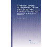 Psychrometric tables for obtaining the vapor pressure, relative humidity, and temperature of the dew-point: From readings of the wet and dry bulb thermometers